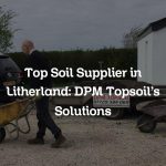 Top Soil Supplier in Litherland: DPM Topsoil’s Solutions
