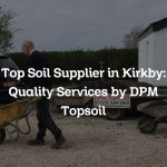 Top Soil Supplier in Kirkby: Quality Services by DPM Topsoil