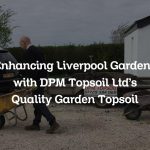 Enhancing Liverpool Gardens with DPM Topsoil Ltd’s Quality Garden Topsoil