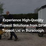 Experience High-Quality Topsoil Solutions from DPM Topsoil Ltd in Burscough
