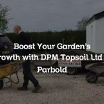 Boost Your Garden’s Growth with DPM Topsoil Ltd in Parbold