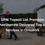 DPM Topsoil Ltd: Premium Wheelbarrow Delivered Top Soil Services in Ormskirk