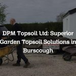 DPM Topsoil Ltd: Superior Garden Topsoil Solutions in Burscough