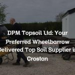 DPM Topsoil Ltd: Your Preferred Wheelbarrow Delivered Top Soil Supplier in Croston