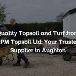 Quality Topsoil and Turf from DPM Topsoil Ltd: Your Trusted Supplier in Aughton
