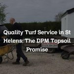 Quality Turf Service in St Helens: The DPM Topsoil Promise