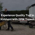 Experience Quality Turf in Kirkham with DPM Topsoil