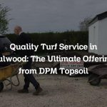 Quality Turf Service in Fulwood: The Ultimate Offering from DPM Topsoil