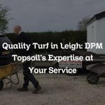 Quality Turf in Leigh: DPM Topsoil’s Expertise at Your Service