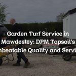 Garden Turf Service in Mawdesley: DPM Topsoil’s Unbeatable Quality and Service