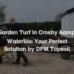 Garden Turf in Crosby & Waterloo: Your Perfect Solution by DPM Topsoil