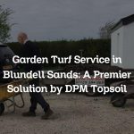 Garden Turf Service in Blundell Sands: A Premier Solution by DPM Topsoil