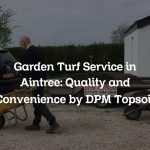 Garden Turf Service in Aintree: Quality and Convenience by DPM Topsoil
