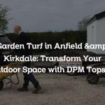 Garden Turf in Anfield & Kirkdale: Transform Your Outdoor Space with DPM Topsoil