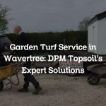 Garden Turf Service in Wavertree: DPM Topsoil’s Expert Solutions
