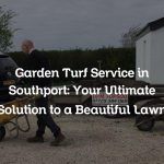 Garden Turf Service in Southport: Your Ultimate Solution to a Beautiful Lawn