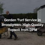 Garden Turf Service in Broadgreen: High-Quality Topsoil from DPM