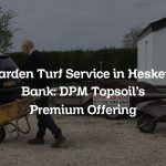 Garden Turf Service in Hesketh Bank: DPM Topsoil’s Premium Offering