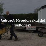 Letrozol: Hvordan skal det indtages?