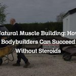 Natural Muscle Building: How Bodybuilders Can Succeed Without Steroids