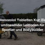Stanozolol Tabletten Kur: Ein umfassender Leitfaden für Sportler und Bodybuilder
