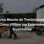 Una Mezcla de Trenbolonas: Cómo Utilizar los Esteroides Inyectables