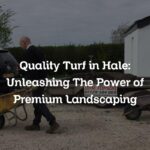Quality Turf in Hale: Unleashing The Power of Premium Landscaping